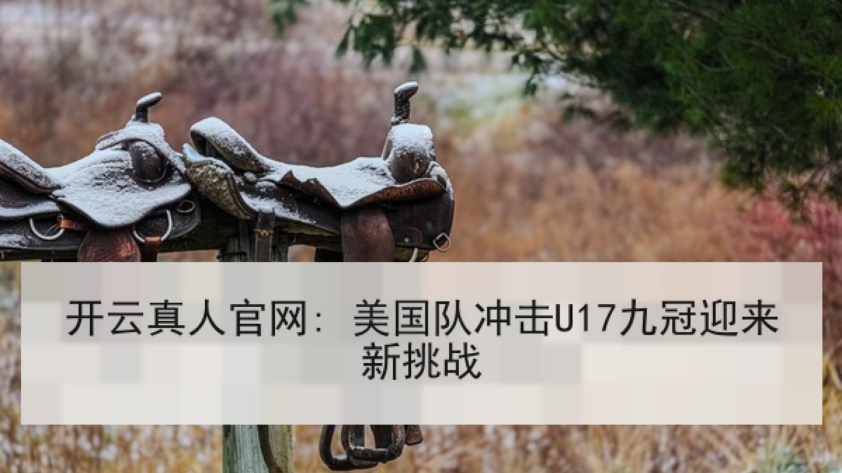 开云真人官网: 美国队冲击U17九冠迎来新挑战 开云真人官网: 美国队冲击U17九冠迎来新挑战