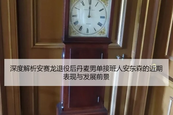深度解析安赛龙退役后丹麦男单接班人安东森的近期表现与发展前景