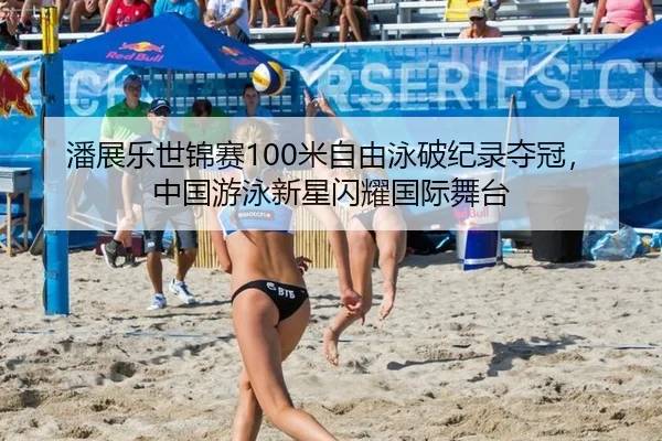 潘展乐世锦赛100米自由泳破纪录夺冠，中国游泳新星闪耀国际舞台