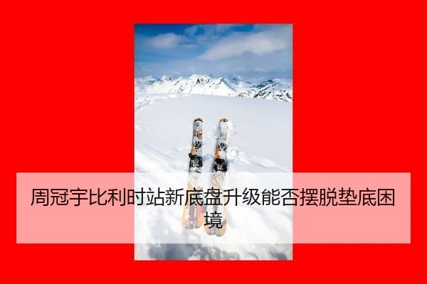 周冠宇比利时站新底盘升级能否摆脱垫底困境