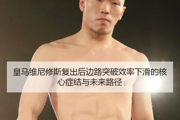 皇马维尼修斯复出后边路突破效率下滑的核心症结与未来路径