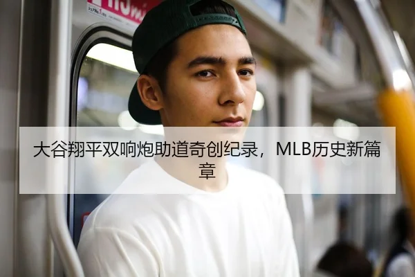 大谷翔平双响炮助道奇创纪录，MLB历史新篇章