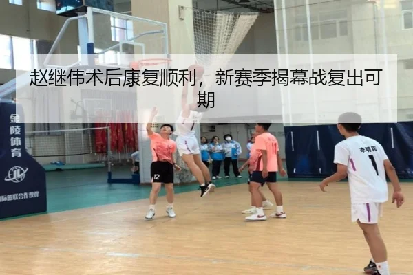 赵继伟术后康复顺利，新赛季揭幕战复出可期