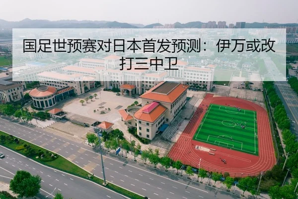 国足世预赛对日本首发预测：伊万或改打三中卫