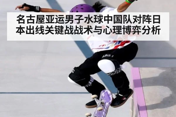 名古屋亚运男子水球中国队对阵日本出线关键战战术与心理博弈分析