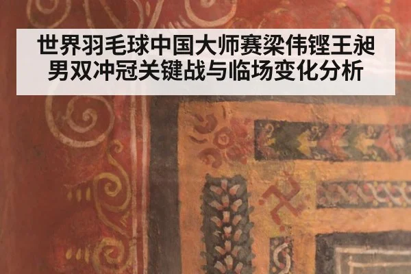 世界羽毛球中国大师赛梁伟铿王昶男双冲冠关键战与临场变化分析